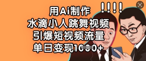 用Ai制作水滴小人跳舞视频，引爆短视频流量，单日变现数张-青年云网创—高质量项目商城
