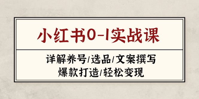 （14237期）小红书0-1实战课(2023-2025)，详解养号/选品/文案撰写/爆款打造/轻松变现-青年云网创—高质量项目商城